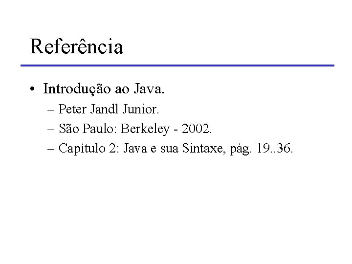 Referência • Introdução ao Java. – Peter Jandl Junior. – São Paulo: Berkeley -