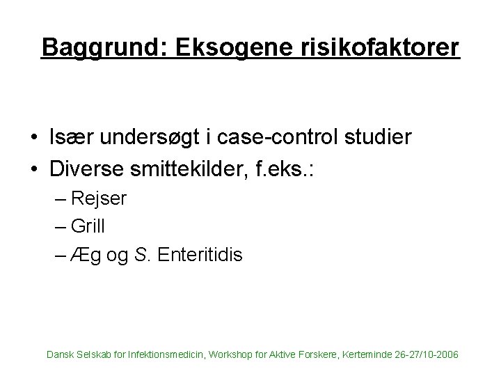 Baggrund: Eksogene risikofaktorer • Især undersøgt i case-control studier • Diverse smittekilder, f. eks.