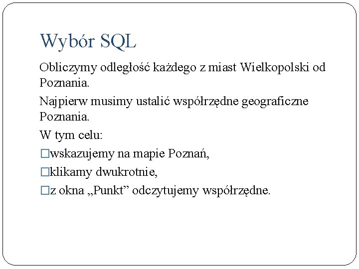 Wybór SQL Obliczymy odległość każdego z miast Wielkopolski od Poznania. Najpierw musimy ustalić współrzędne