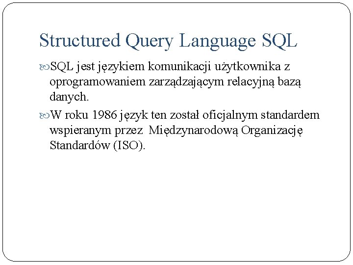 Structured Query Language SQL jest językiem komunikacji użytkownika z oprogramowaniem zarządzającym relacyjną bazą danych.