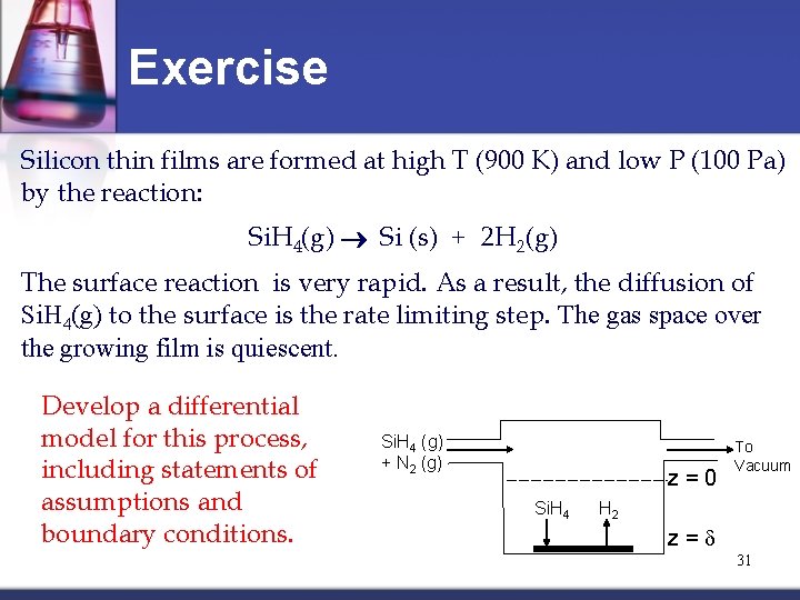 Exercise Silicon thin films are formed at high T (900 K) and low P