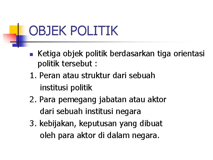 OBJEK POLITIK Ketiga objek politik berdasarkan tiga orientasi politik tersebut : 1. Peran atau OBJEK POLITIK Ketiga objek politik berdasarkan tiga orientasi politik tersebut : 1. Peran atau