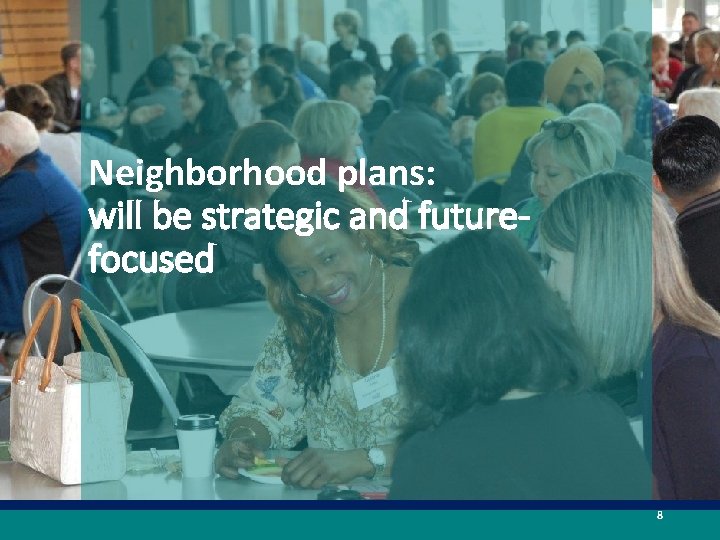 Neighborhood plans: will be strategic and futurefocused 8 