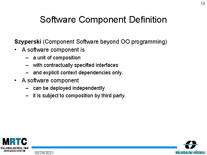 10 Software Component Definition Szyperski (Component Software beyond OO programming) • A software component