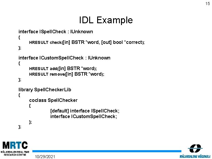 15 IDL Example interface ISpell. Check : IUnknown { HRESULT check([in] BSTR *word, [out]