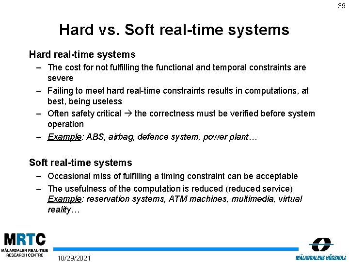 39 Hard vs. Soft real-time systems Hard real-time systems – The cost for not