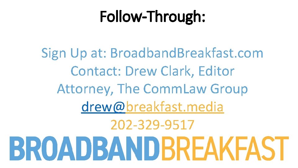 Follow-Through: Sign Up at: Broadband. Breakfast. com Contact: Drew Clark, Editor Attorney, The Comm.
