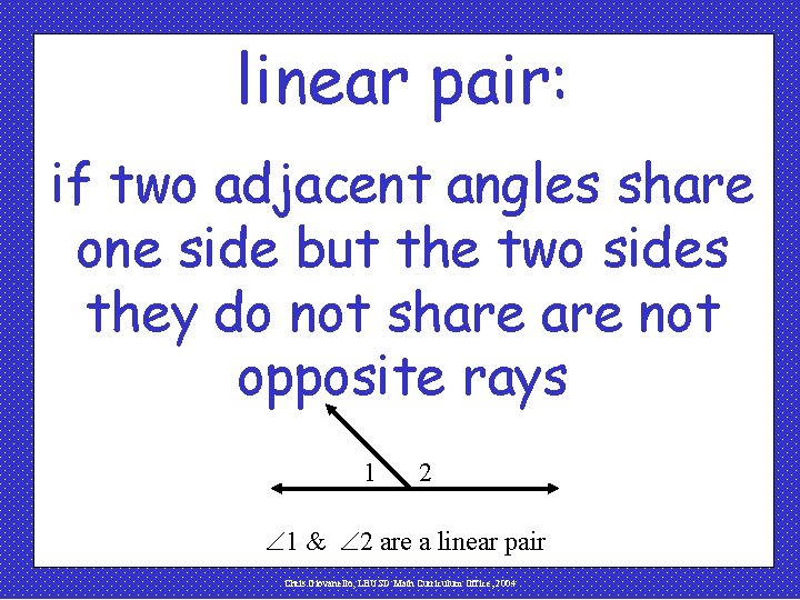 linear pair: if two adjacent angles share one side but the two sides they