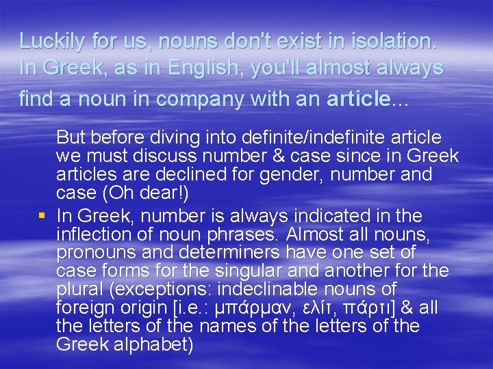 Luckily for us, nouns don't exist in isolation. In Greek, as in English, you'll