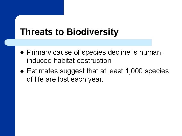 Threats to Biodiversity l l Primary cause of species decline is humaninduced habitat destruction