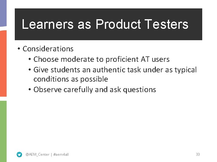 Learners as Product Testers • Considerations • Choose moderate to proficient AT users •