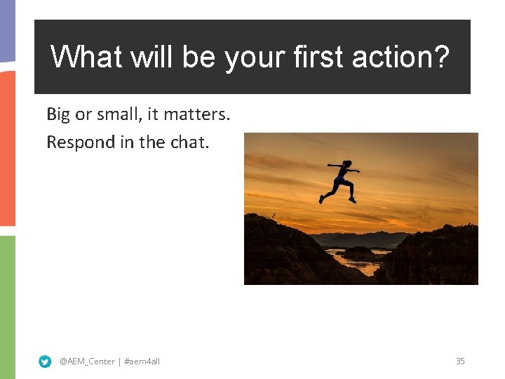 What will be your first action? Big or small, it matters. Respond in the