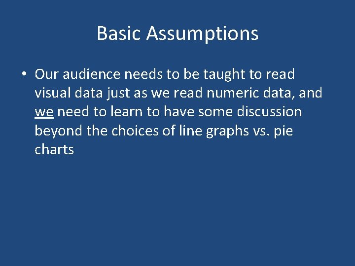 Basic Assumptions • Our audience needs to be taught to read visual data just