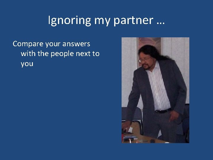 Ignoring my partner … Compare your answers with the people next to you 