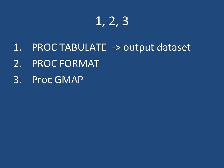 1, 2, 3 1. PROC TABULATE -> output dataset 2. PROC FORMAT 3. Proc