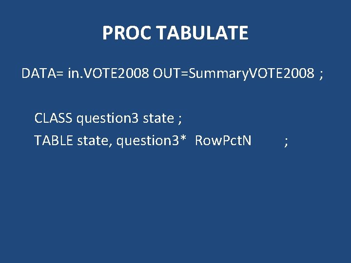 PROC TABULATE DATA= in. VOTE 2008 OUT=Summary. VOTE 2008 ; CLASS question 3 state