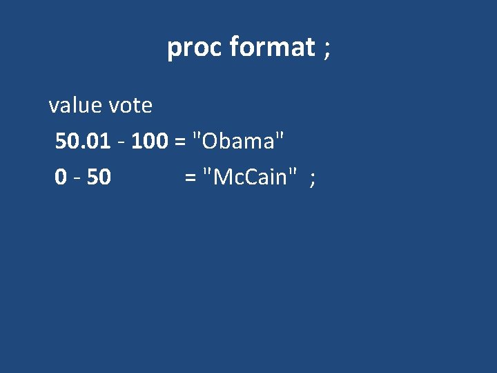 proc format ; value vote 50. 01 - 100 = "Obama" 0 - 50