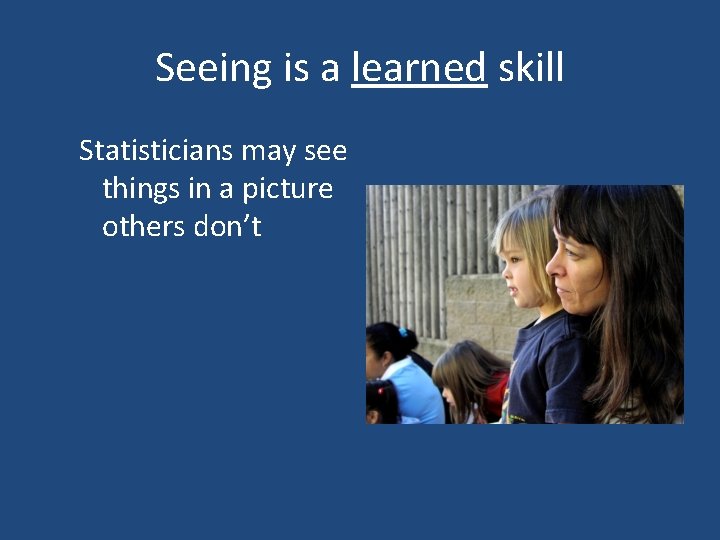 Seeing is a learned skill Statisticians may see things in a picture others don’t