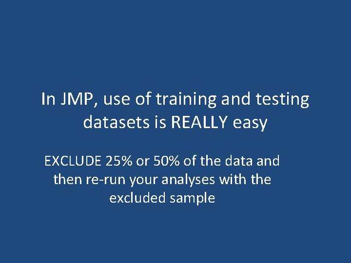 In JMP, use of training and testing datasets is REALLY easy EXCLUDE 25% or