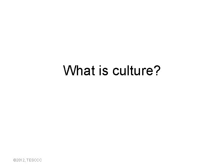 What is culture? © 2012, TESCCC 