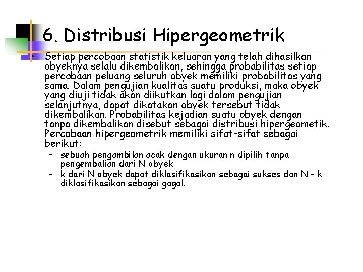 6. Distribusi Hipergeometrik • Setiap percobaan statistik keluaran yang telah dihasilkan obyeknya selalu dikembalikan,