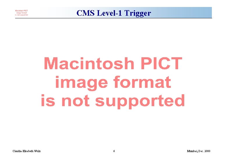 CMS Level-1 Trigger Claudia-Elisabeth Wulz 6 Mumbai, Dec. 2000 