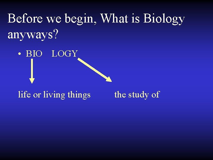 Before we begin, What is Biology anyways? • BIO LOGY life or living things