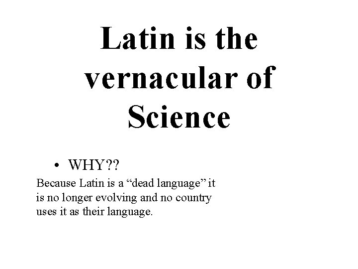 Latin is the vernacular of Science • WHY? ? Because Latin is a “dead