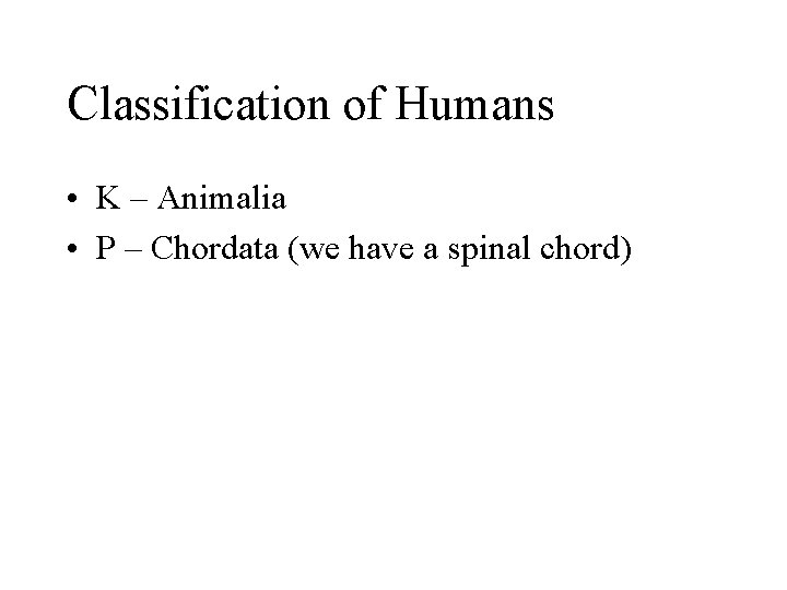 Classification of Humans • K – Animalia • P – Chordata (we have a