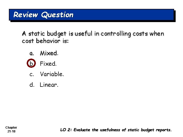 Review Question A static budget is useful in controlling costs when cost behavior is: