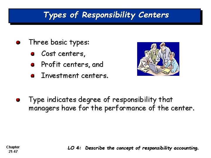 Types of Responsibility Centers Three basic types: Cost centers, Profit centers, and Investment centers.