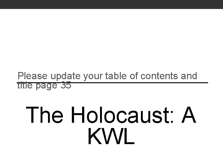 Please update your table of contents and title page 35 The Holocaust: A KWL
