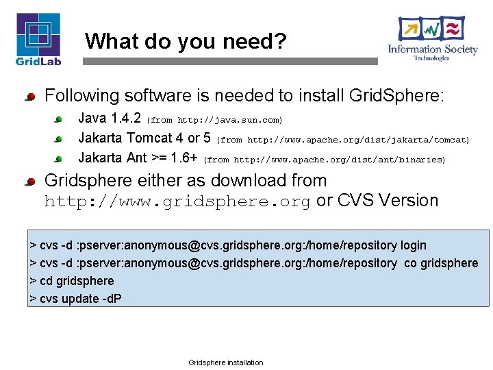What do you need? Following software is needed to install Grid. Sphere: Java 1.