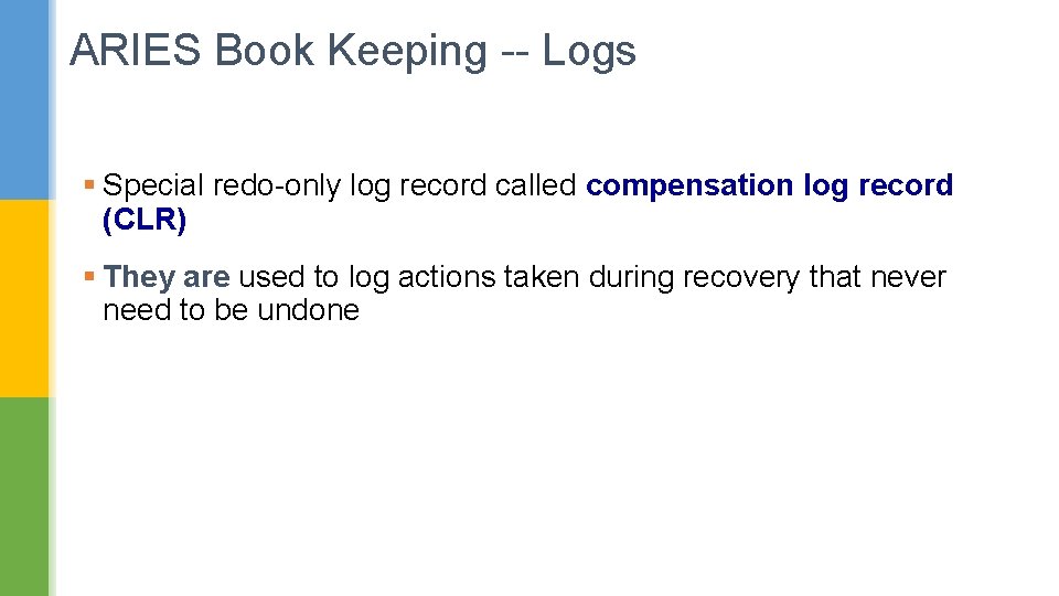 ARIES Book Keeping -- Logs § Special redo-only log record called compensation log record