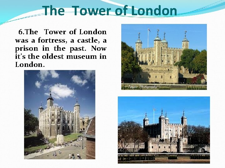 The Tower of London 6. The Tower of London was a fortress, a castle,