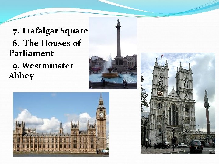 7. Trafalgar Square 8. The Houses of Parliament 9. Westminster Abbey 