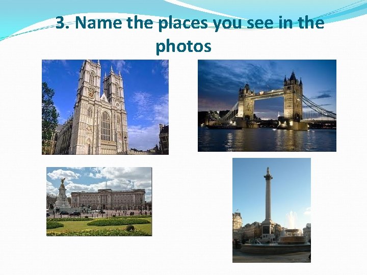 3. Name the places you see in the photos 