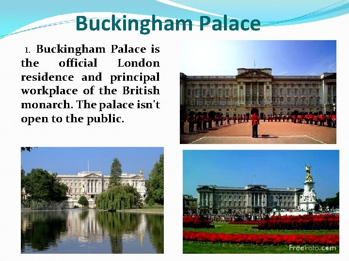 Buckingham Palace 1. Buckingham Palace is the official London residence and principal workplace of