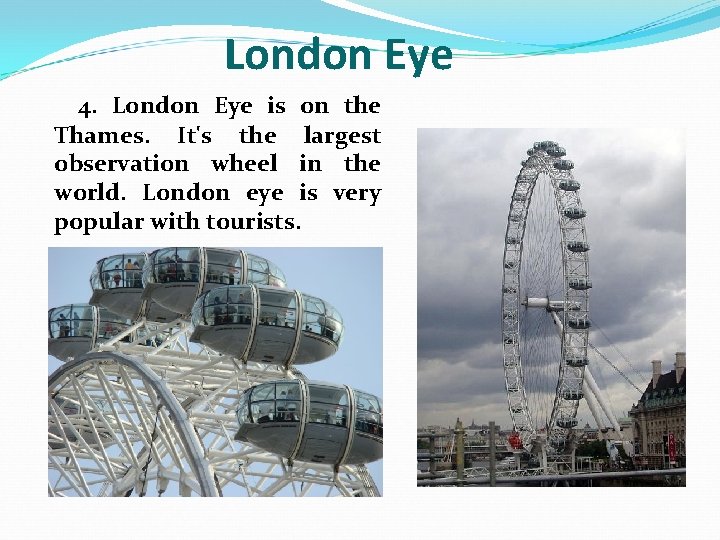 London Eye 4. London Eye is on the Thames. It's the largest observation wheel