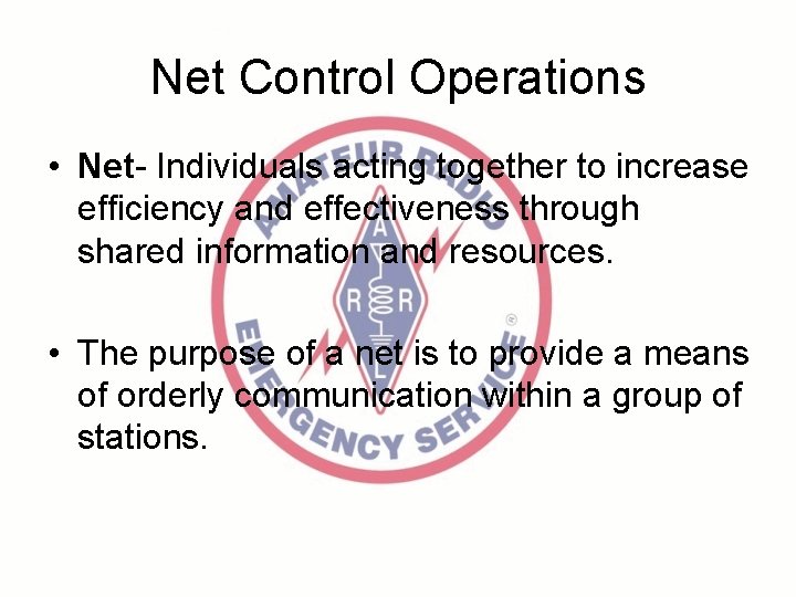 Net Control Operations • Net- Individuals acting together to increase efficiency and effectiveness through