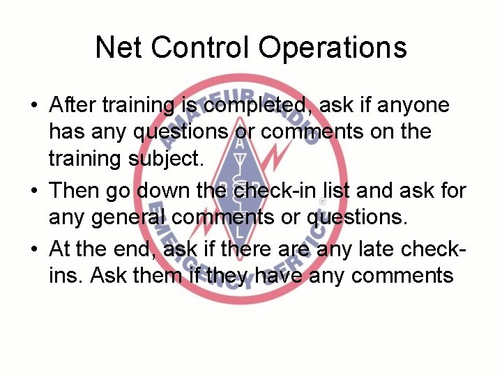 Net Control Operations • After training is completed, ask if anyone has any questions