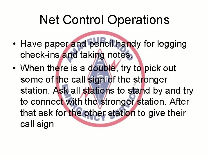 Net Control Operations • Have paper and pencil handy for logging check-ins and taking