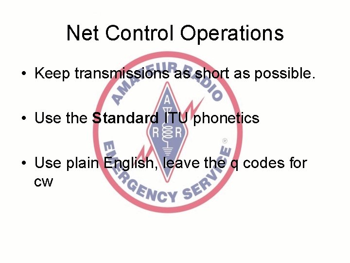 Net Control Operations • Keep transmissions as short as possible. • Use the Standard