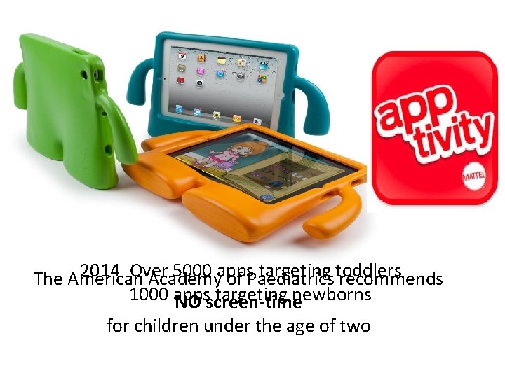 2014 Over 5000 apps targeting toddlers The American Academy of Paediatrics recommends 1000 apps