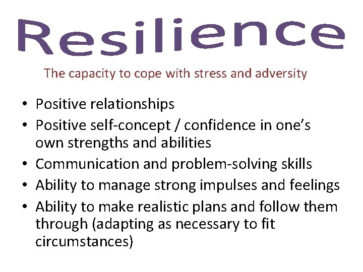The capacity to cope with stress and adversity • Positive relationships • Positive self
