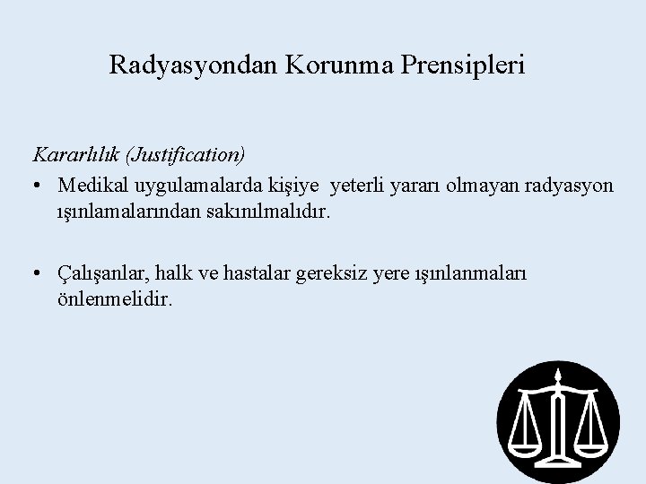 Radyasyondan Korunma Prensipleri Kararlılık (Justification) • Medikal uygulamalarda kişiye yeterli yararı olmayan radyasyon ışınlamalarından