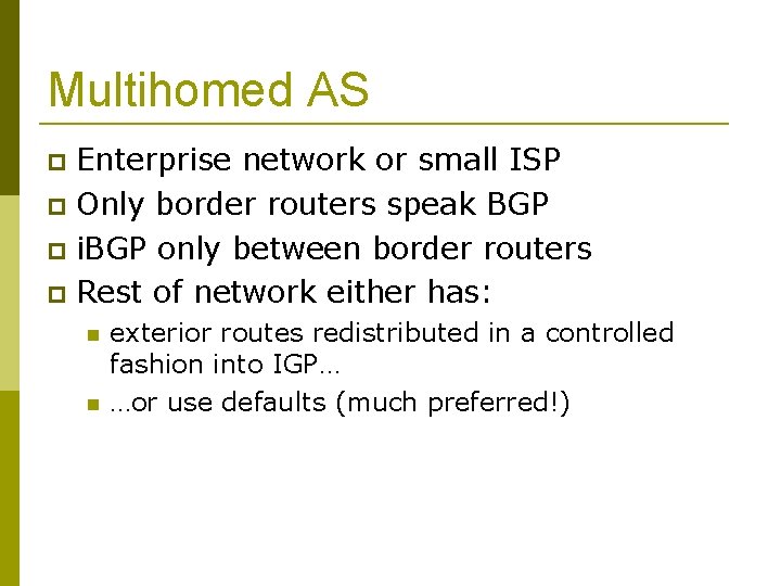 Multihomed AS Enterprise network or small ISP Only border routers speak BGP i. BGP