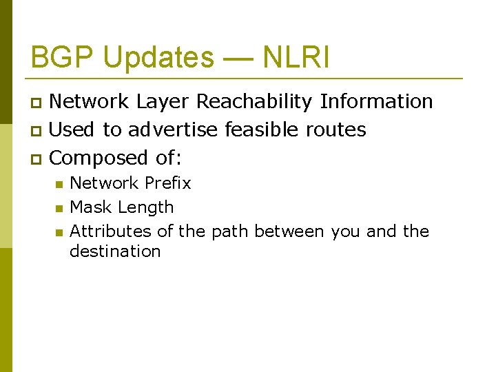 BGP Updates — NLRI Network Layer Reachability Information Used to advertise feasible routes Composed