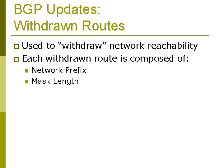 BGP Updates: Withdrawn Routes Used to “withdraw” network reachability Each withdrawn route is composed