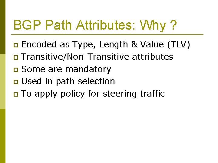 BGP Path Attributes: Why ? Encoded as Type, Length & Value (TLV) Transitive/Non-Transitive attributes